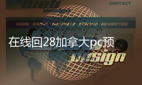 在线回28加拿大pc预测准确率100%网站（28加拿大pc预测准确率100%网站账）
